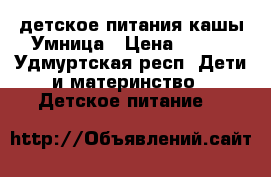 детское питания кашы Умница › Цена ­ 100 - Удмуртская респ. Дети и материнство » Детское питание   